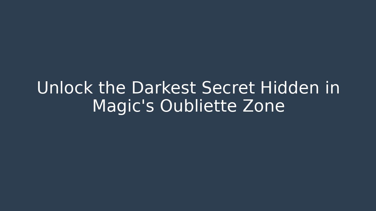 Unlock the Darkest Secret Hidden in Magic's Oubliette Zone