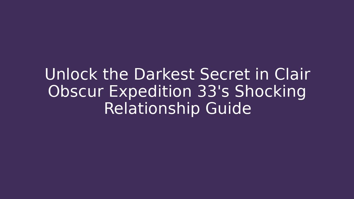 Unlock the Darkest Secret in Clair Obscur Expedition 33's Shocking Relationship Guide