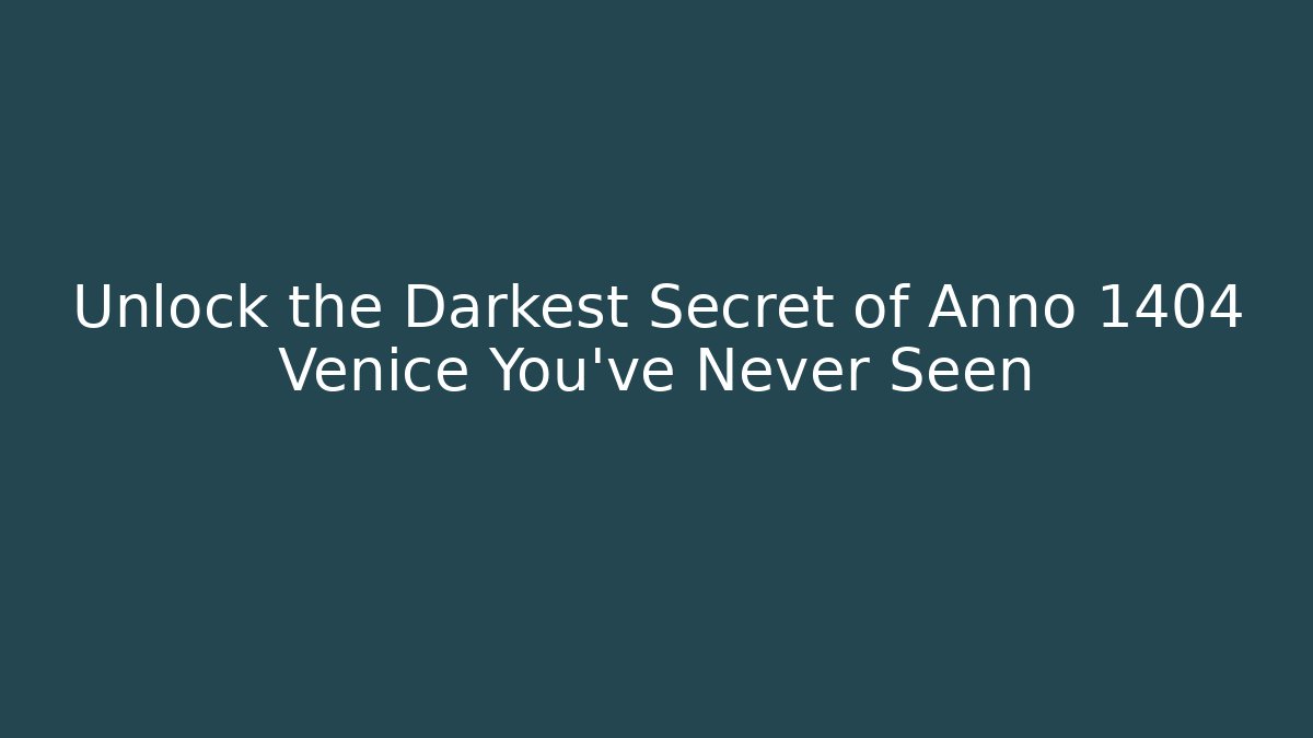 Unlock the Darkest Secret of Anno 1404 Venice You’ve Never Seen