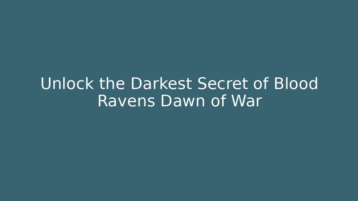 Unlock the Darkest Secret of Blood Ravens Dawn of War
