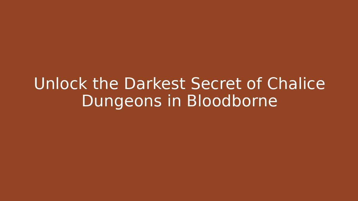 Unlock the Darkest Secret of Chalice Dungeons in Bloodborne