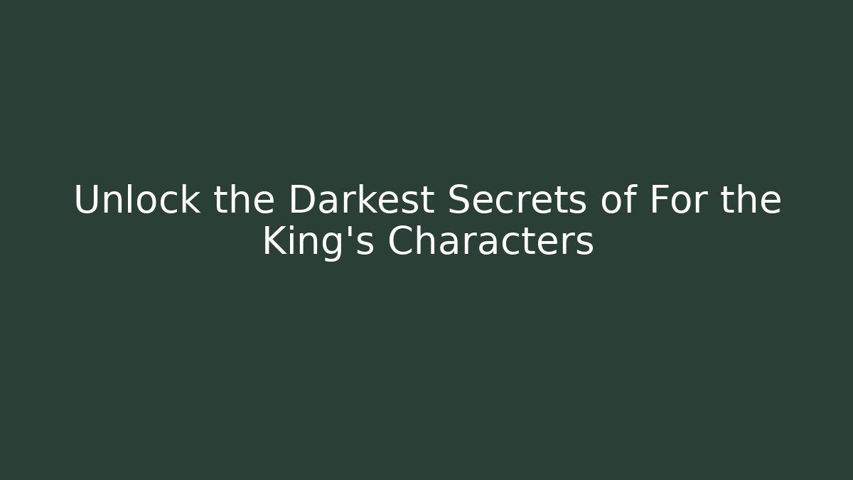 Unlock the Darkest Secrets of For the King's Characters