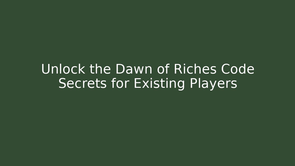 Unlock the Dawn of Riches Code Secrets for Existing Players