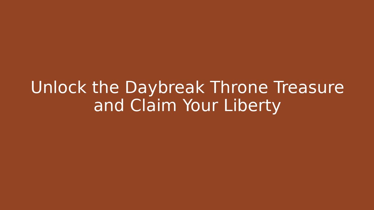 Unlock the Daybreak Throne Treasure and Claim Your Liberty