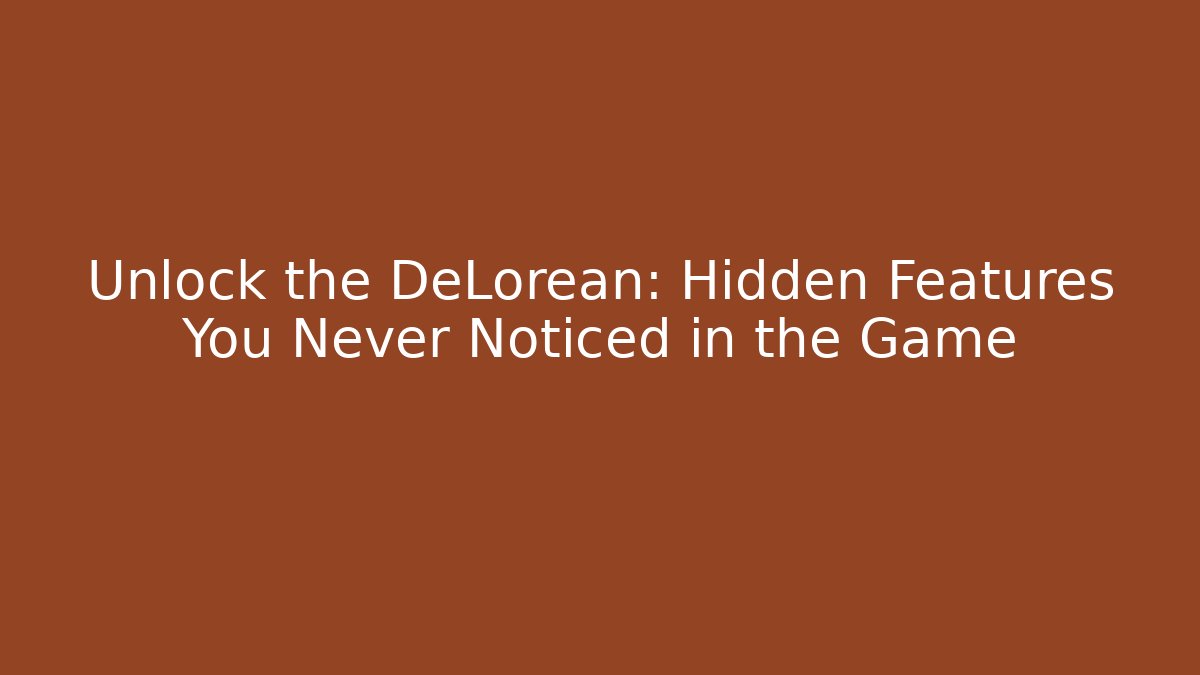 Unlock the DeLorean: Hidden Features You Never Noticed in the Game