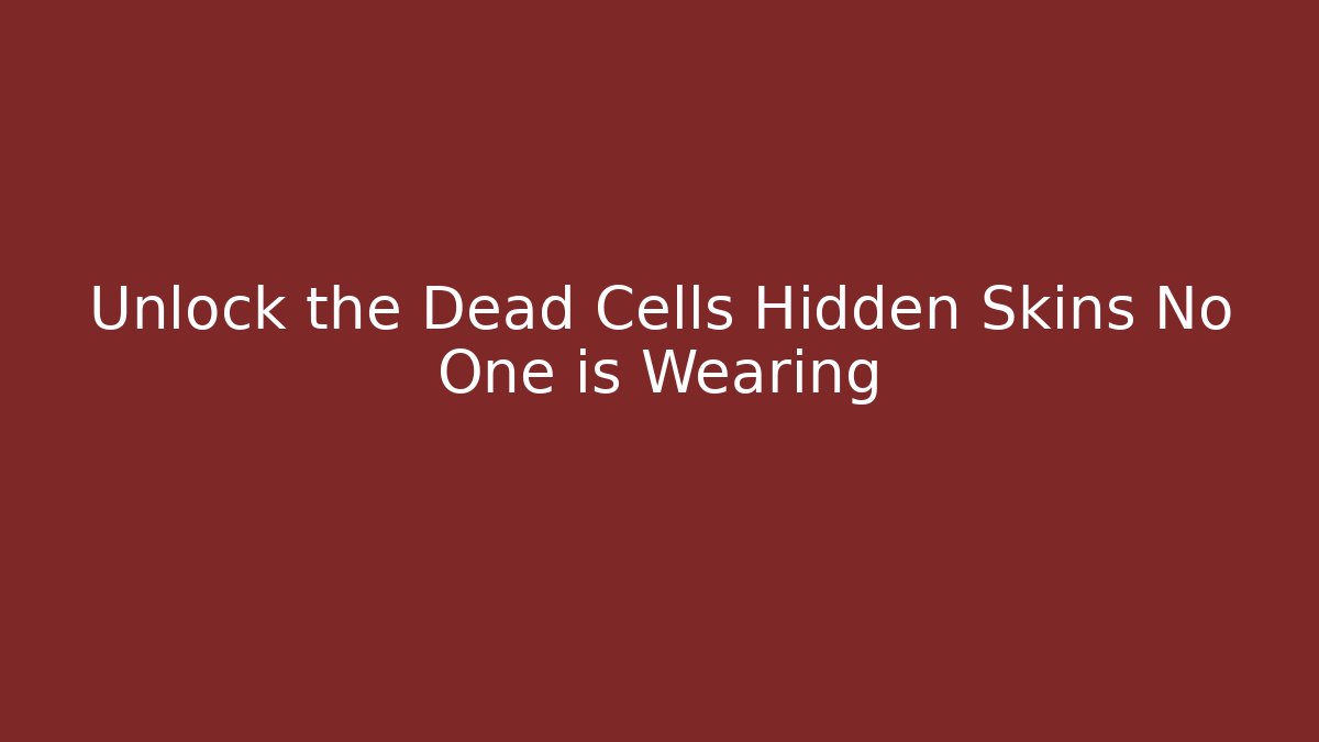 Unlock the Dead Cells Hidden Skins No One is Wearing