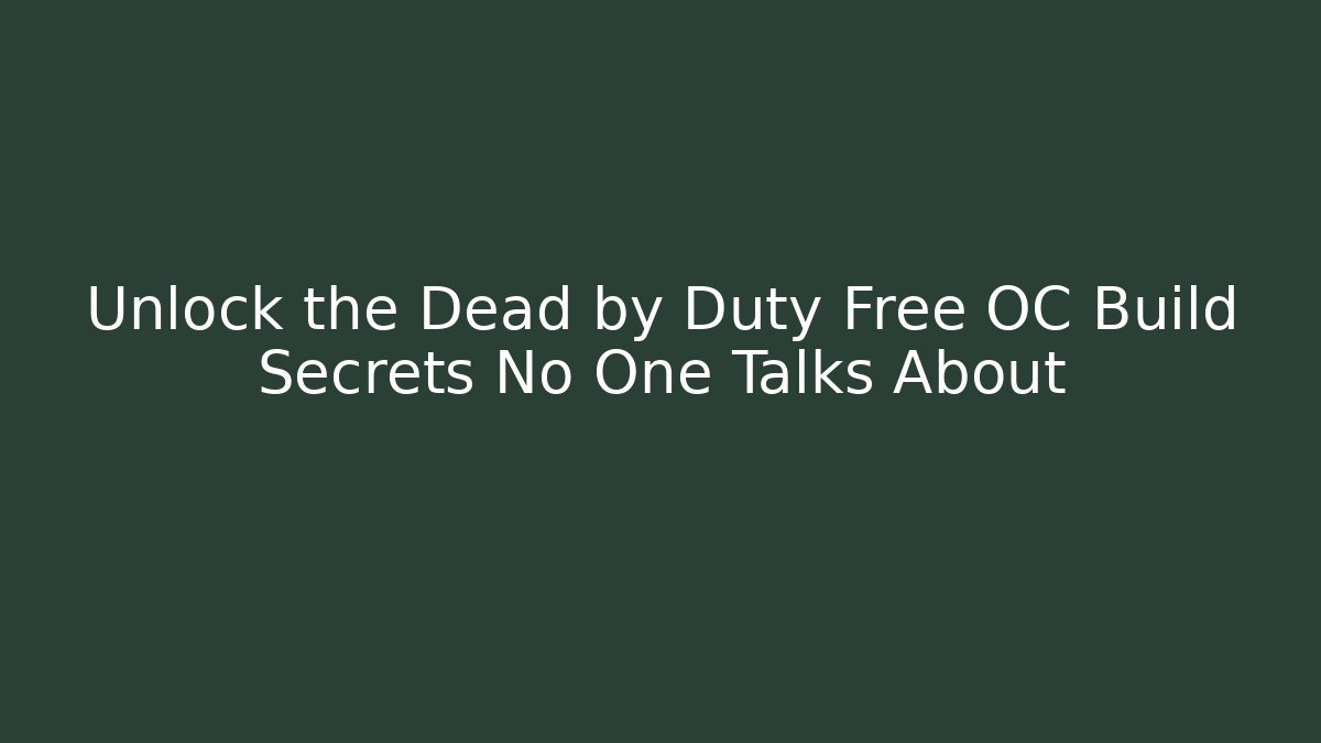 Unlock the Dead by Duty Free OC Build Secrets No One Talks About