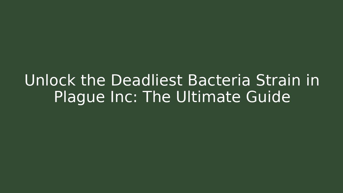 Unlock the Deadliest Bacteria Strain in Plague Inc: The Ultimate Guide