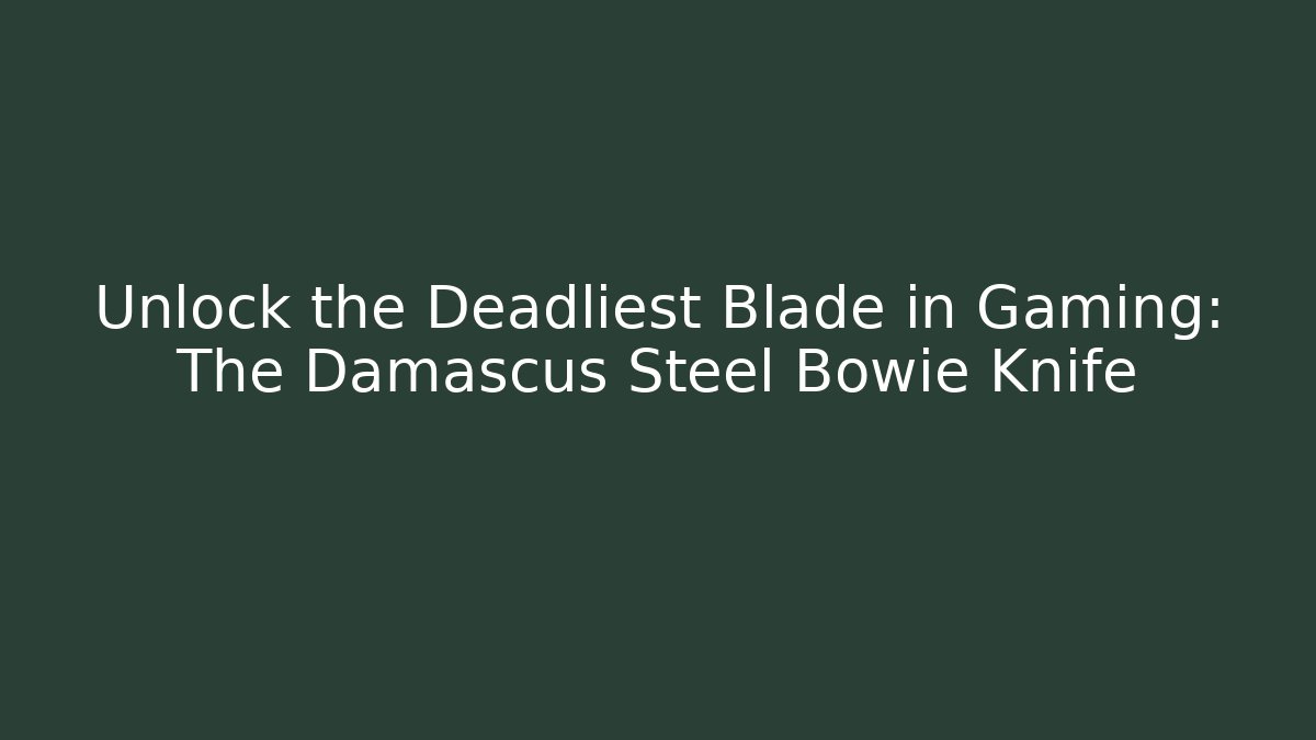 Unlock the Deadliest Blade in Gaming: The Damascus Steel Bowie Knife