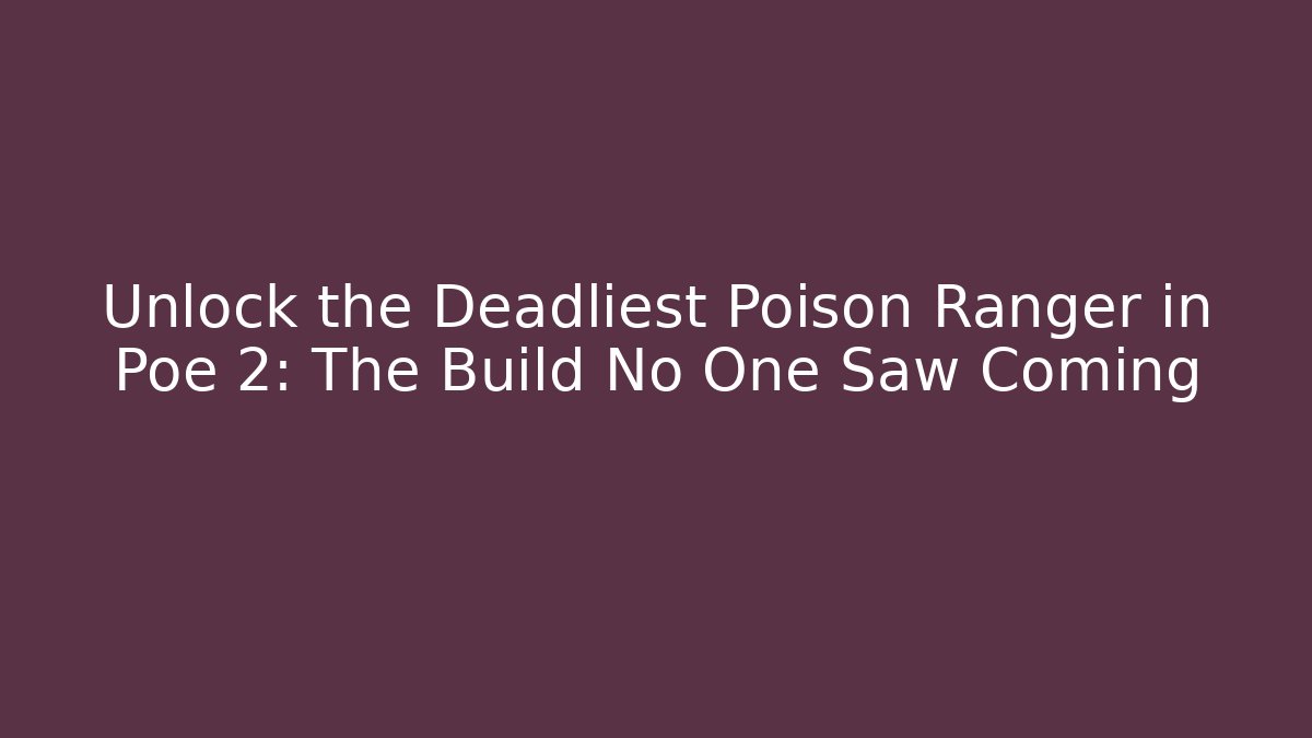 Unlock the Deadliest Poison Ranger in Poe 2: The Build No One Saw Coming
