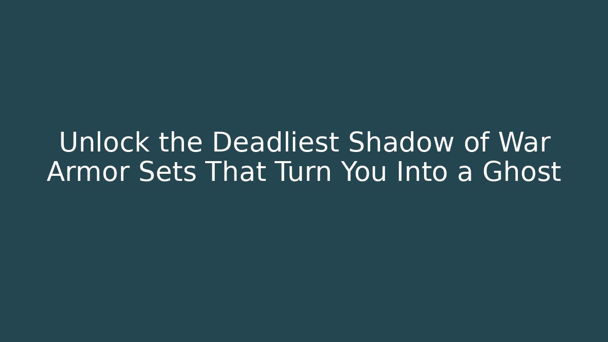 Unlock the Deadliest Shadow of War Armor Sets That Turn You Into a Ghost