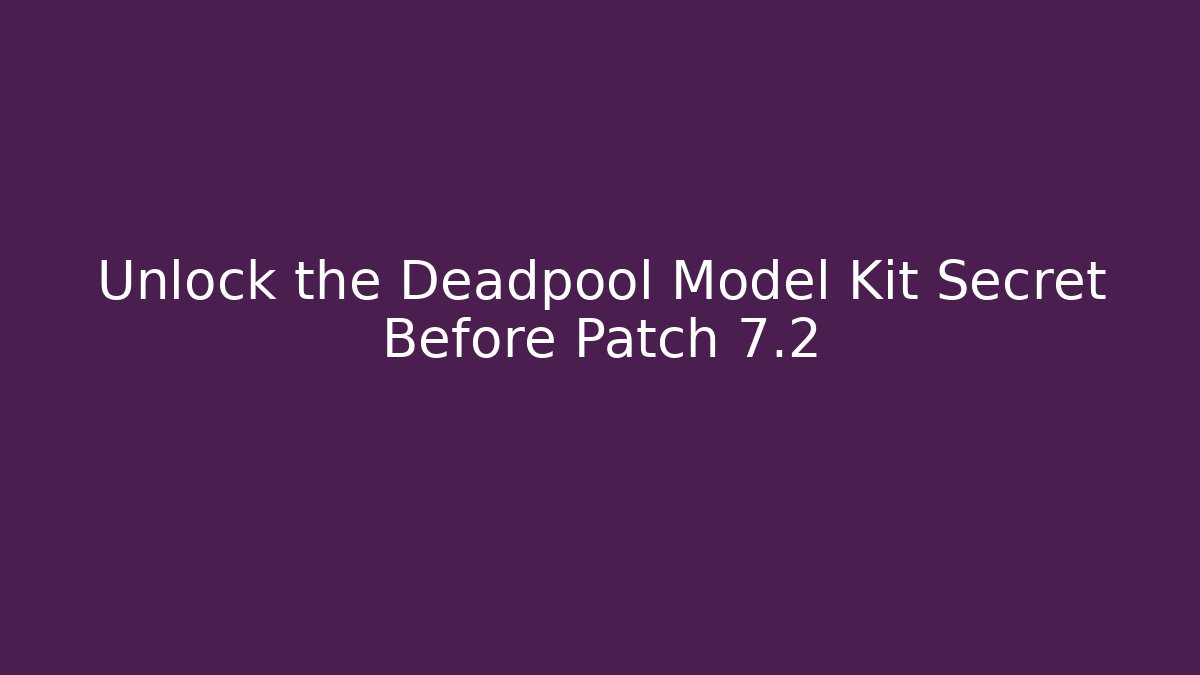 Unlock the Deadpool Model Kit Secret Before Patch 7.2