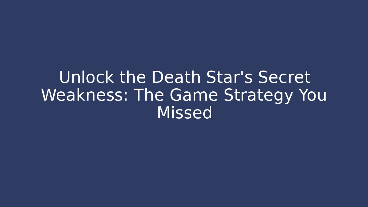 Unlock the Death Star's Secret Weakness: The Game Strategy You Missed
