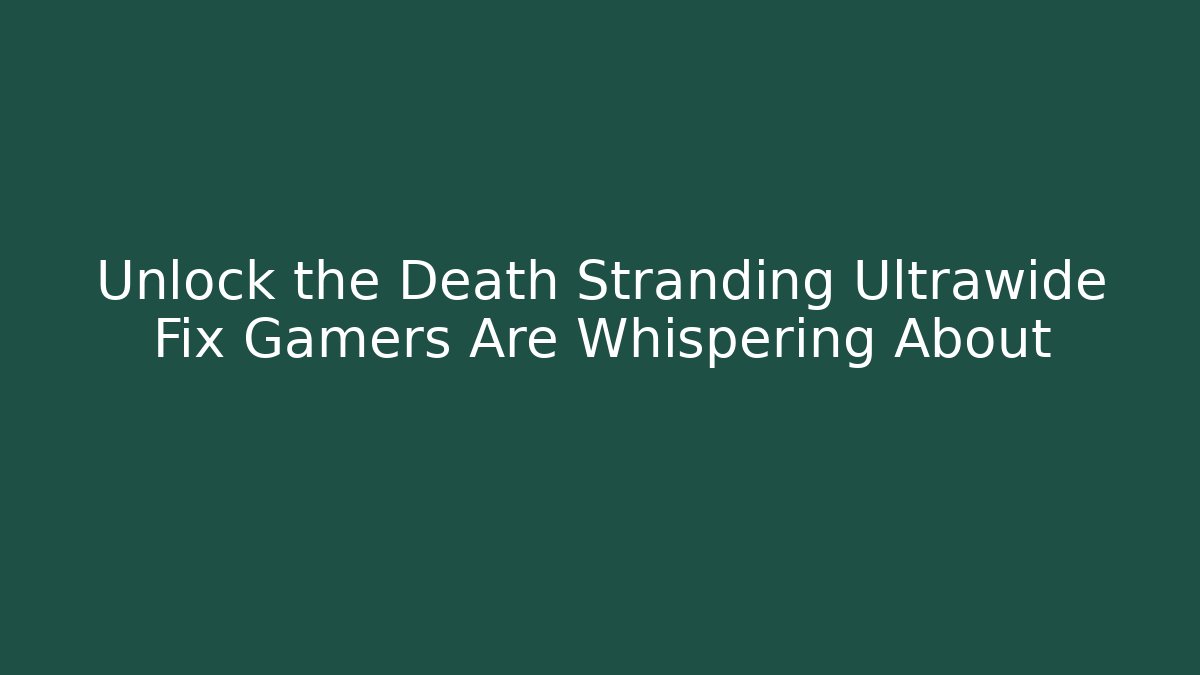 Unlock the Death Stranding Ultrawide Fix Gamers Are Whispering About