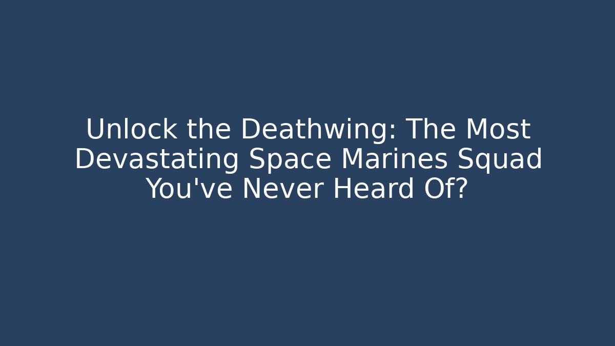 Unlock the Deathwing: The Most Devastating Space Marines Squad You’ve Never Heard Of?