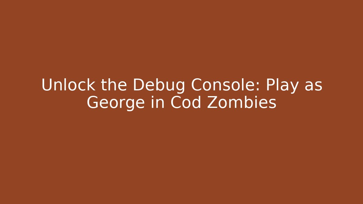 Unlock the Debug Console: Play as George in Cod Zombies