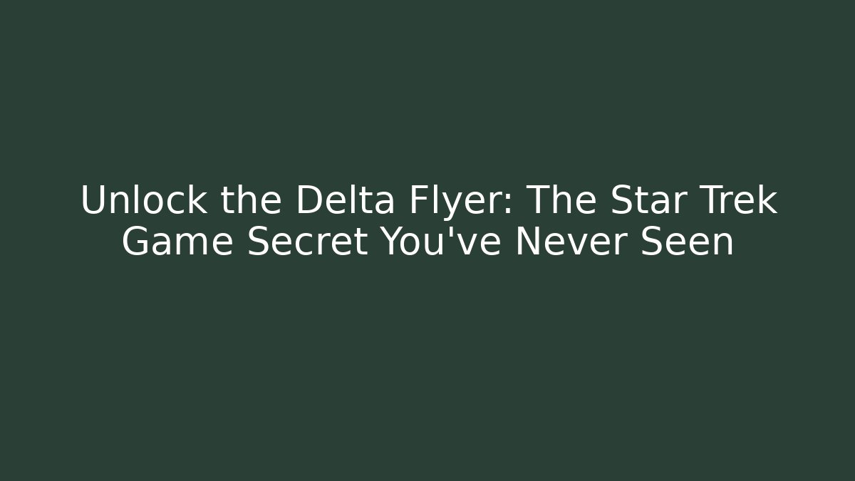 Unlock the Delta Flyer: The Star Trek Game Secret You’ve Never Seen