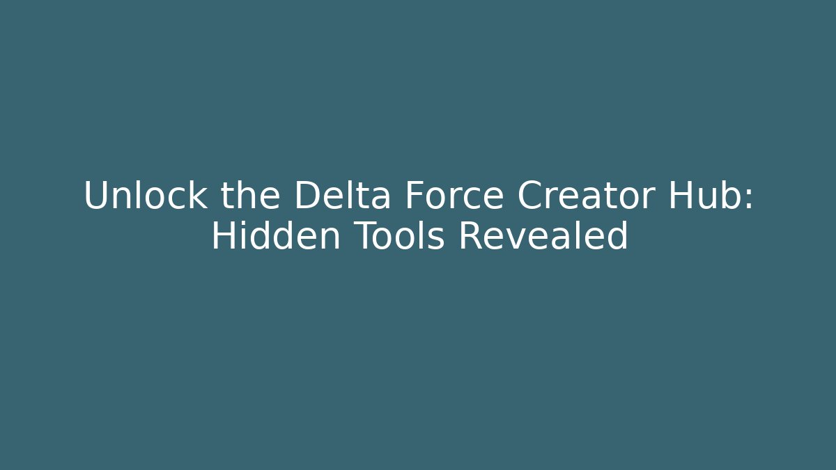 Unlock the Delta Force Creator Hub: Hidden Tools Revealed