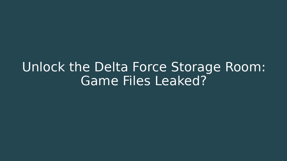 Unlock the Delta Force Storage Room: Game Files Leaked?