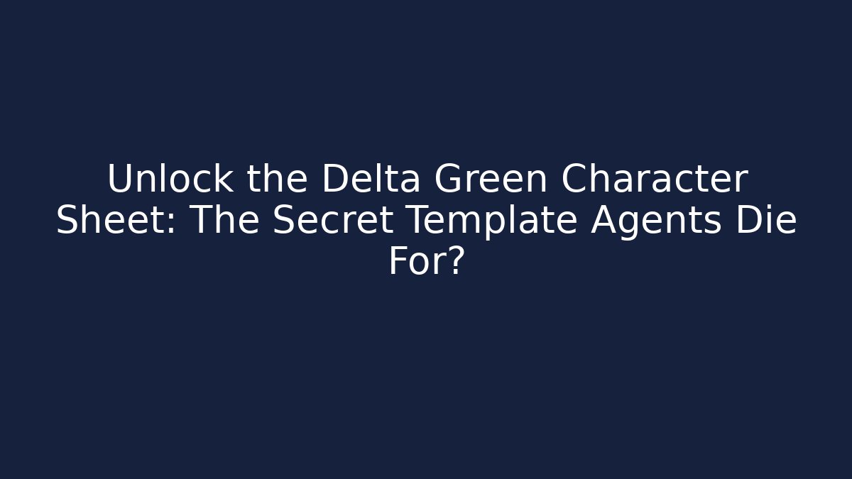 Unlock the Delta Green Character Sheet: The Secret Template Agents Die For?