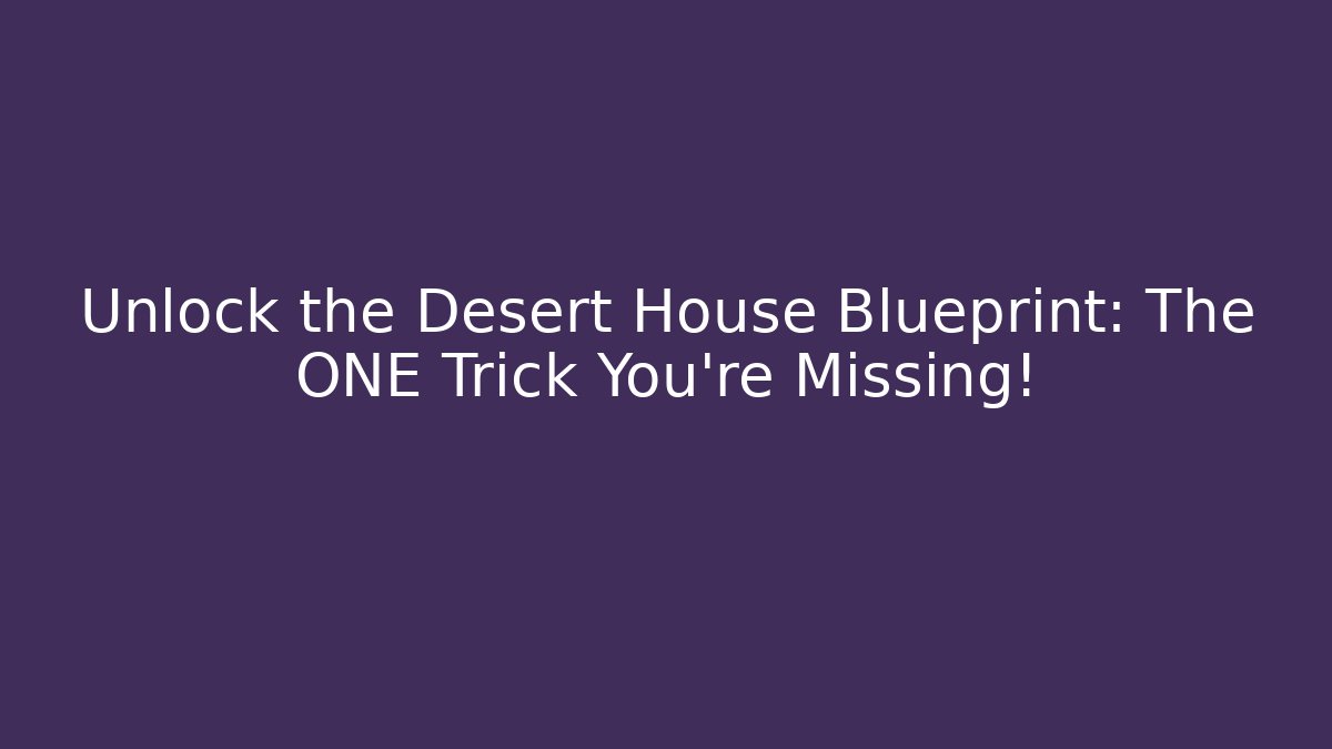 Unlock the Desert House Blueprint: The ONE Trick You're Missing!