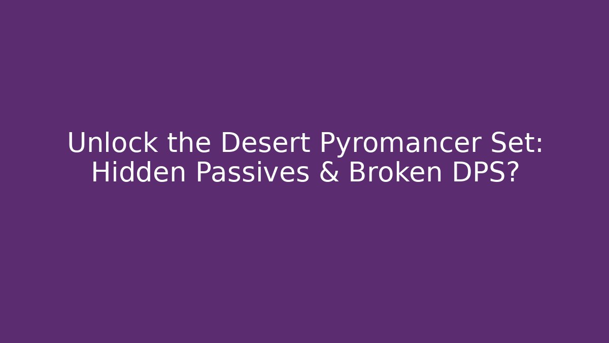 Unlock the Desert Pyromancer Set: Hidden Passives & Broken DPS?