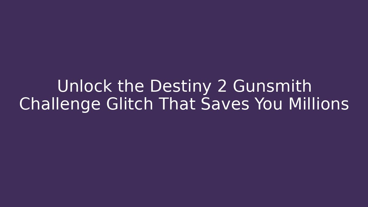 Unlock the Destiny 2 Gunsmith Challenge Glitch That Saves You Millions