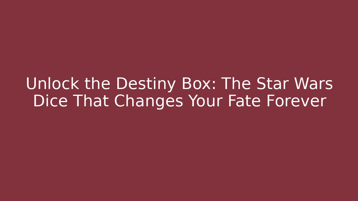 Unlock the Destiny Box: The Star Wars Dice That Changes Your Fate Forever