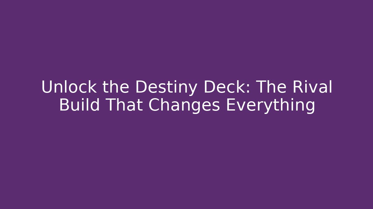 Unlock the Destiny Deck: The Rival Build That Changes Everything