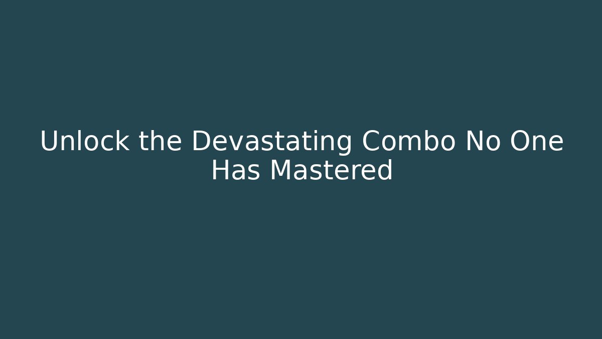 Unlock the Devastating Combo No One Has Mastered