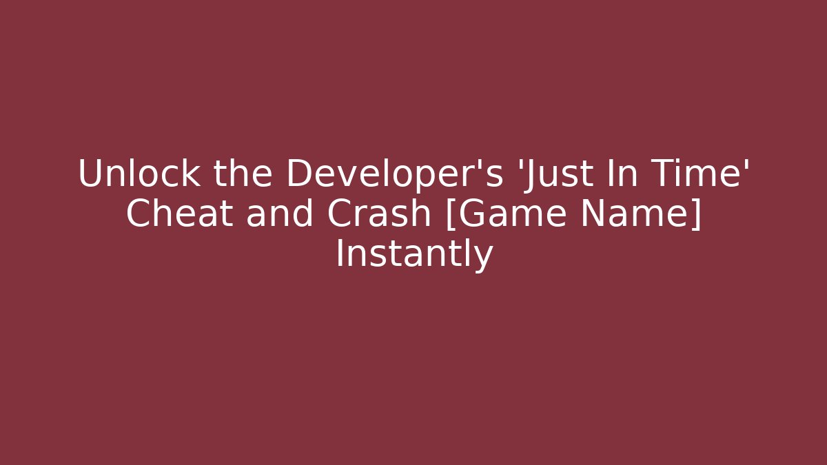 Unlock the Developer's 'Just In Time' Cheat and Crash [Game Name] Instantly