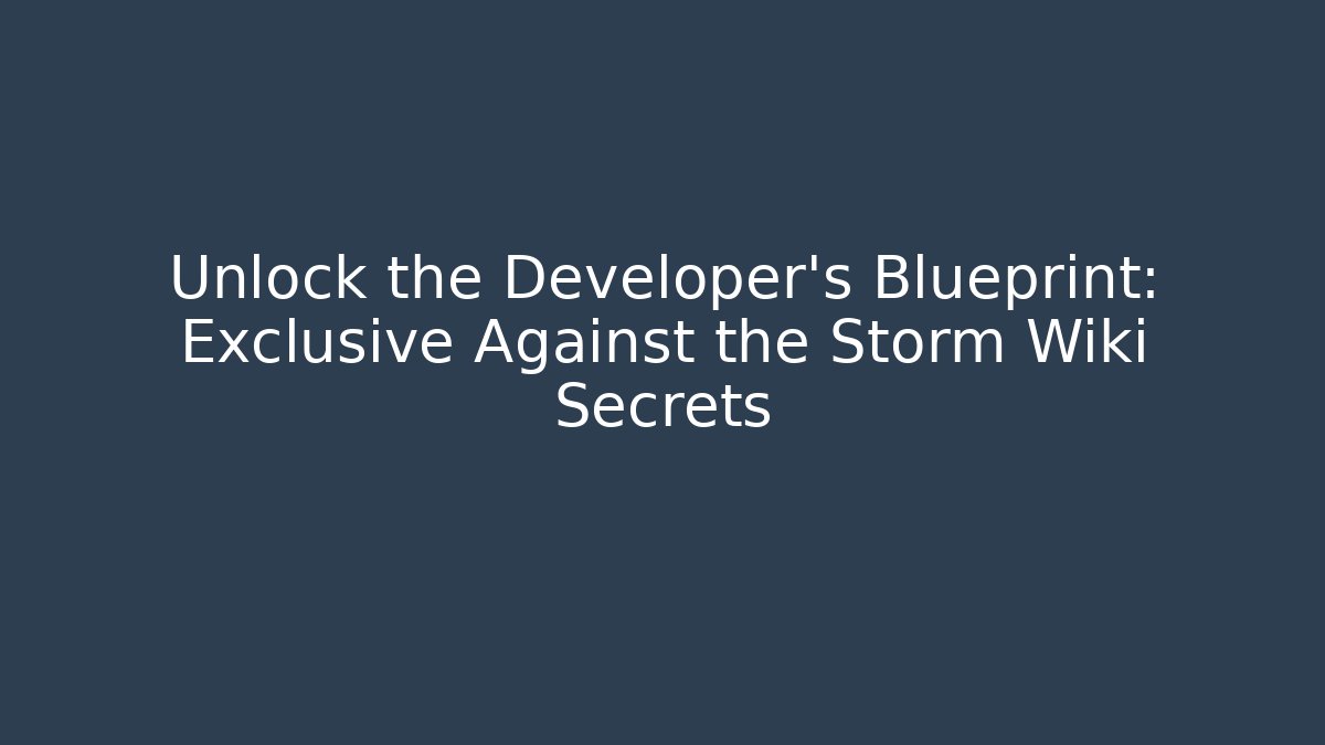 Unlock the Developer's Blueprint: Exclusive Against the Storm Wiki Secrets