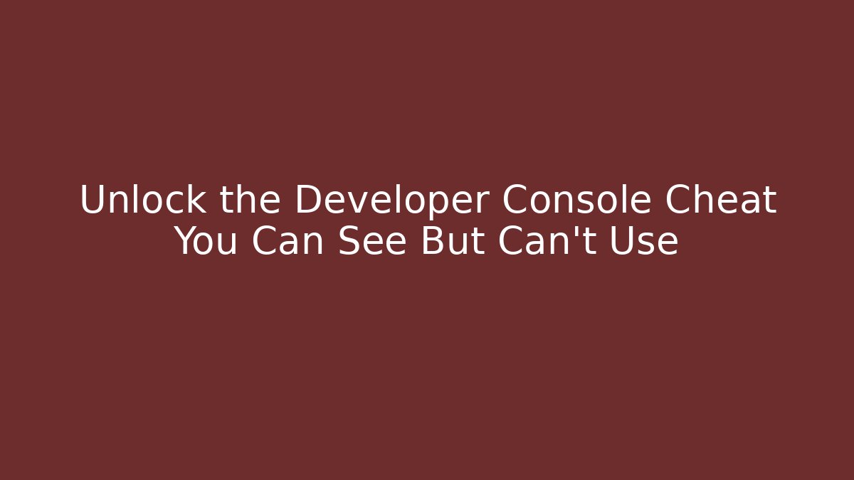 Unlock the Developer Console Cheat You Can See But Can't Use