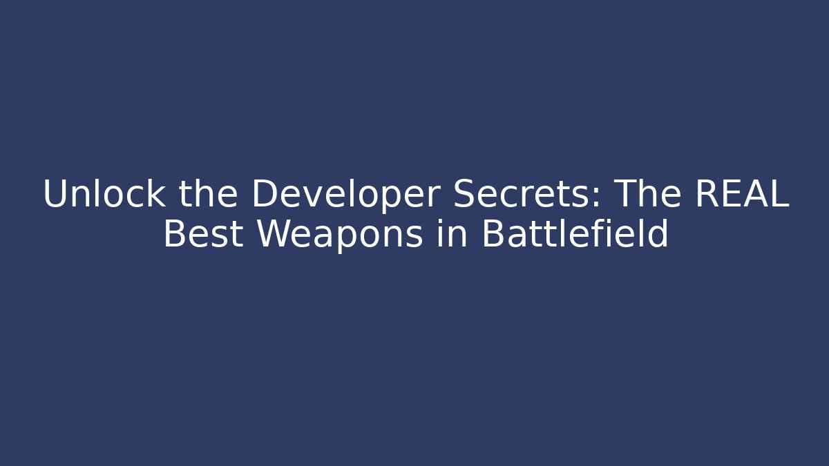 Unlock the Developer Secrets: The REAL Best Weapons in Battlefield