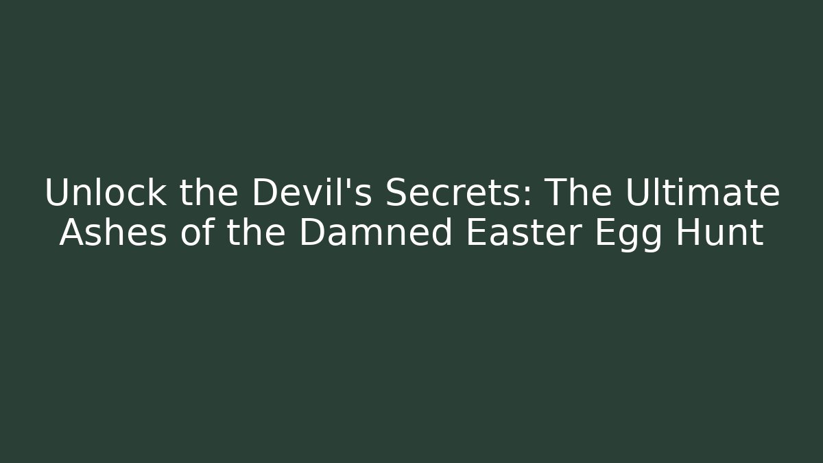 Unlock the Devil's Secrets: The Ultimate Ashes of the Damned Easter Egg Hunt