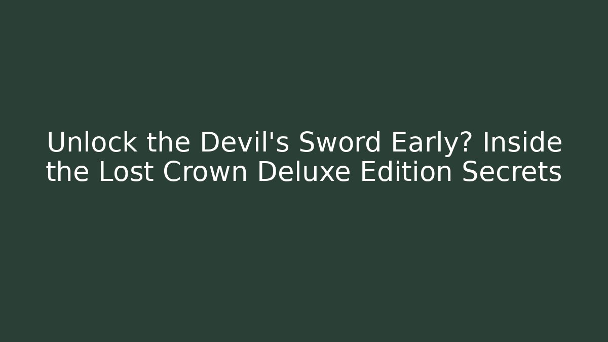 Unlock the Devil's Sword Early? Inside the Lost Crown Deluxe Edition Secrets - Critter Realm