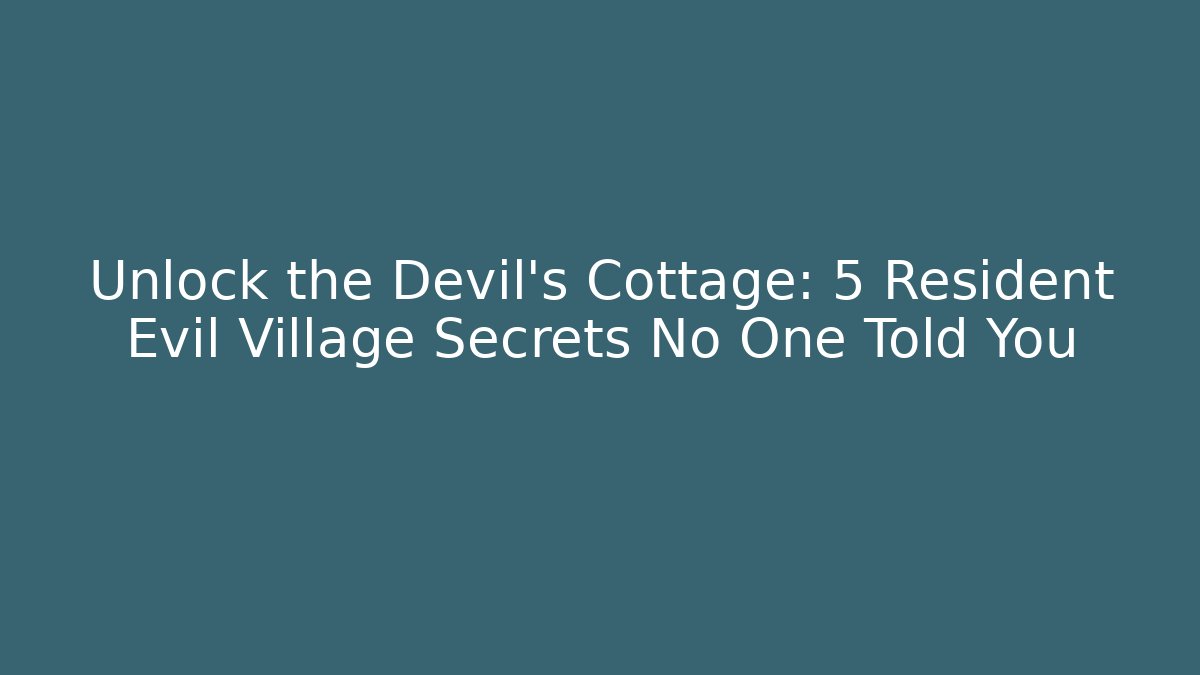 Unlock the Devil’s Cottage: 5 Resident Evil Village Secrets No One Told You