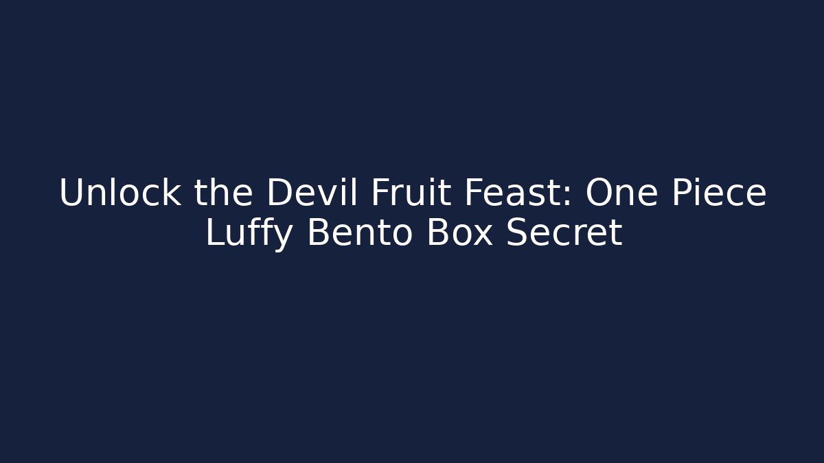 Unlock the Devil Fruit Feast: One Piece Luffy Bento Box Secret