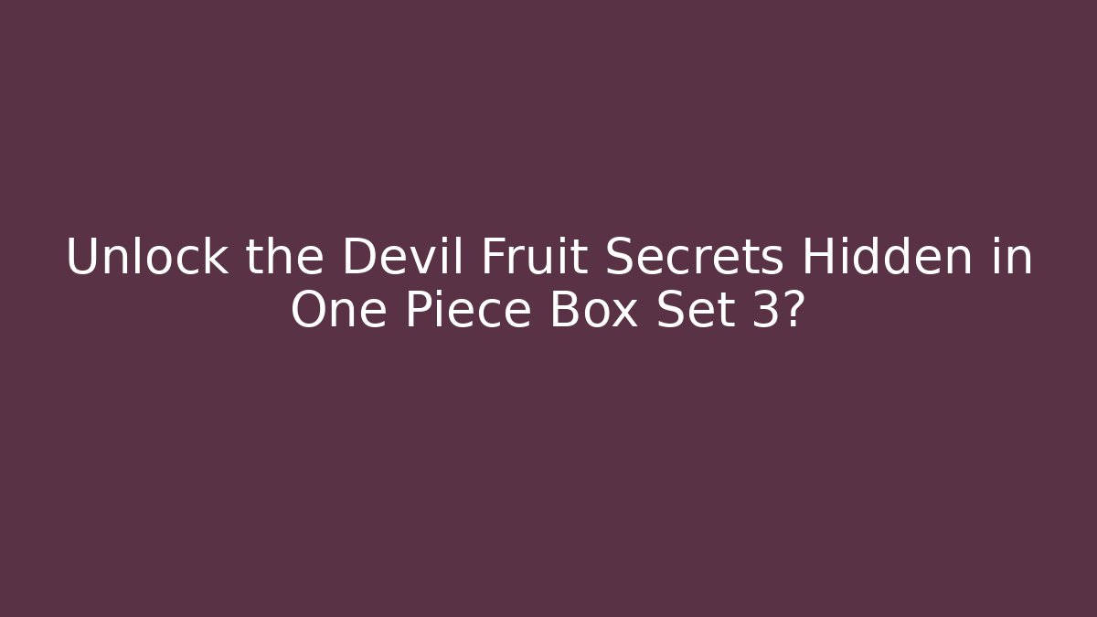 Unlock the Devil Fruit Secrets Hidden in One Piece Box Set 3?