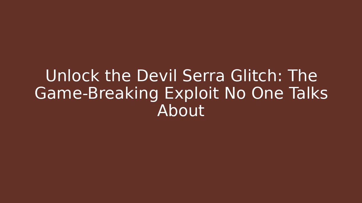 Unlock the Devil Serra Glitch: The Game-Breaking Exploit No One Talks About