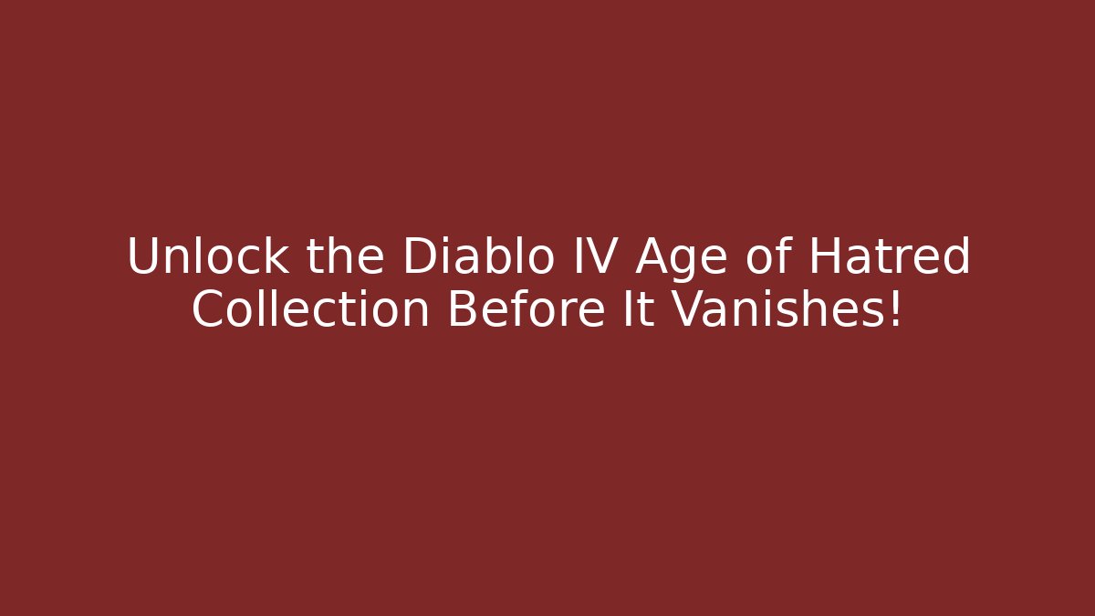 Unlock the Diablo IV Age of Hatred Collection Before It Vanishes!