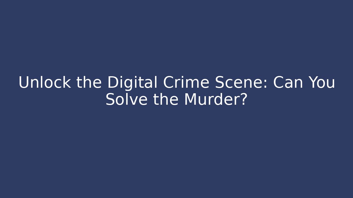 Unlock the Digital Crime Scene: Can You Solve the Murder?