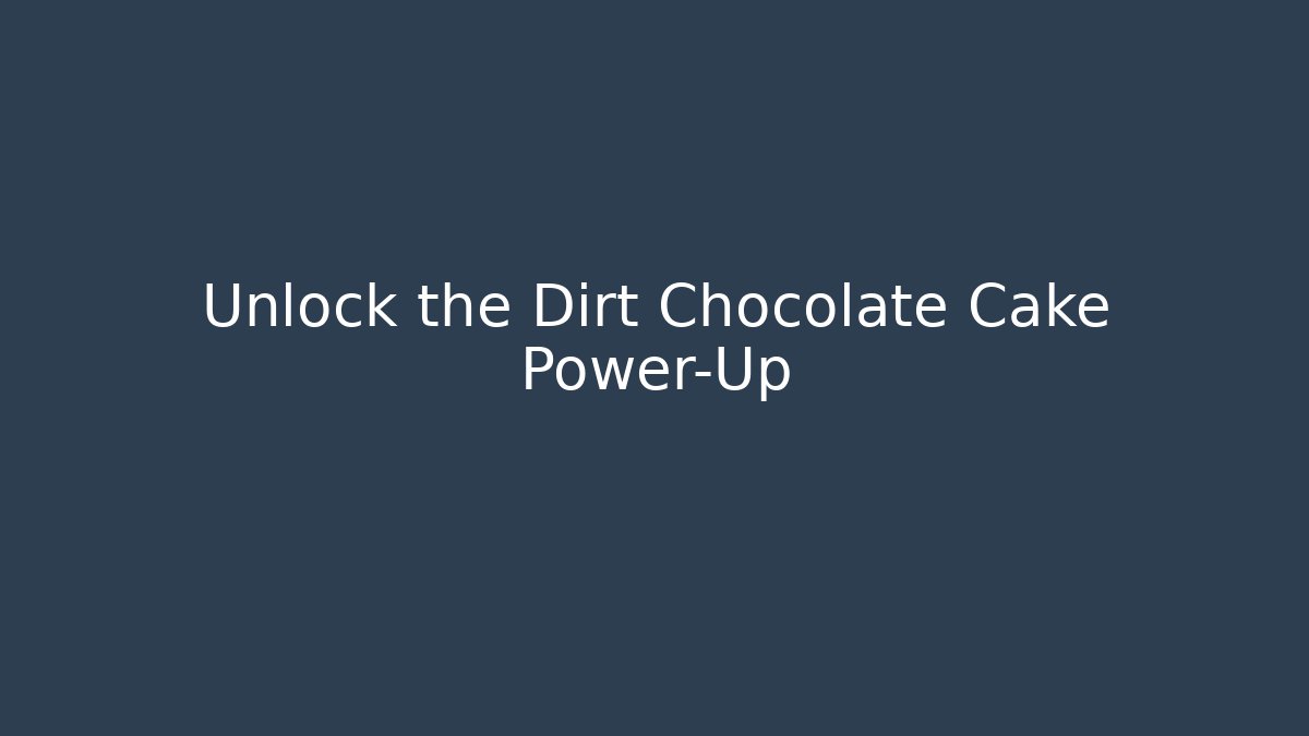 Unlock the Dirt Chocolate Cake Power-Up