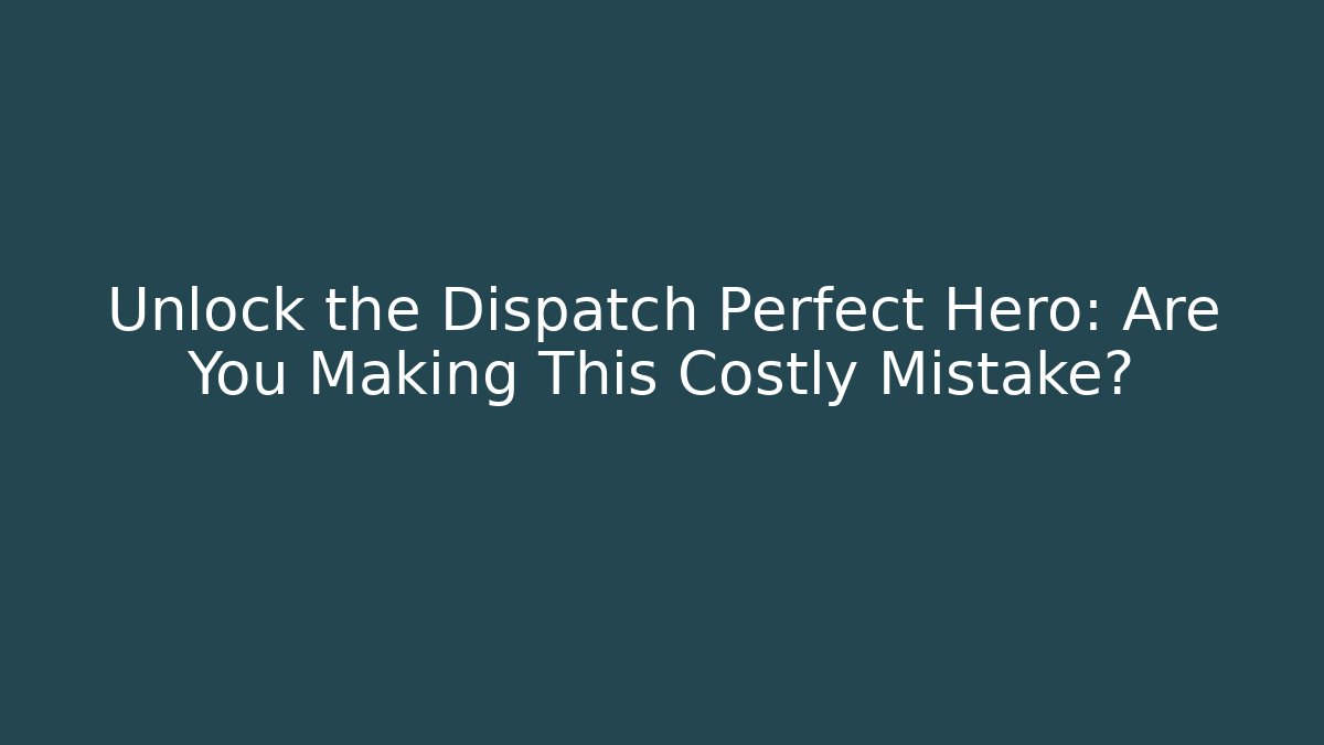 Unlock the Dispatch Perfect Hero: Are You Making This Costly Mistake? - Critter Realm