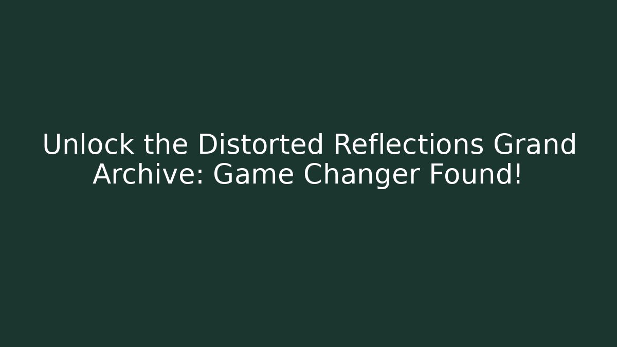 Unlock the Distorted Reflections Grand Archive: Game Changer Found!