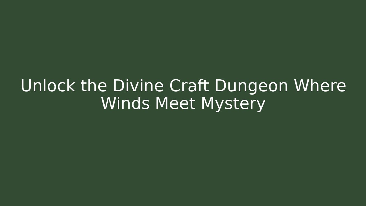 Unlock the Divine Craft Dungeon Where Winds Meet Mystery