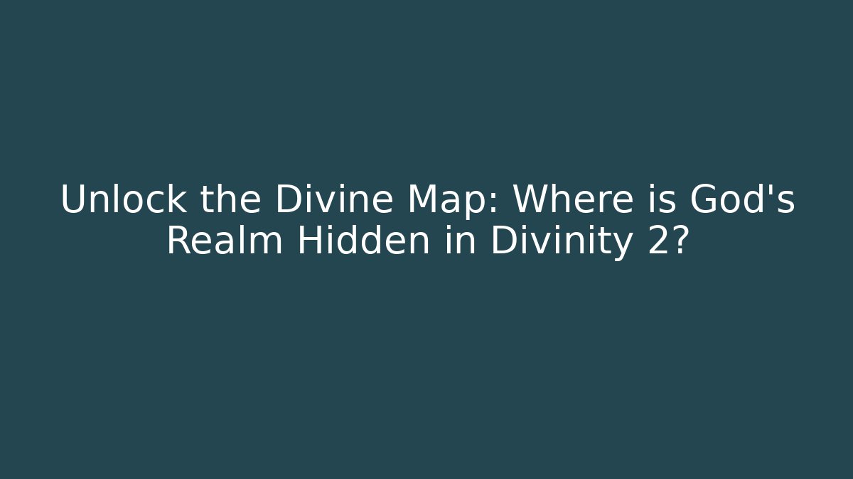 Unlock the Divine Map: Where is God's Realm Hidden in Divinity 2?