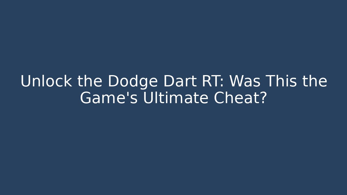 Unlock the Dodge Dart RT: Was This the Game's Ultimate Cheat?