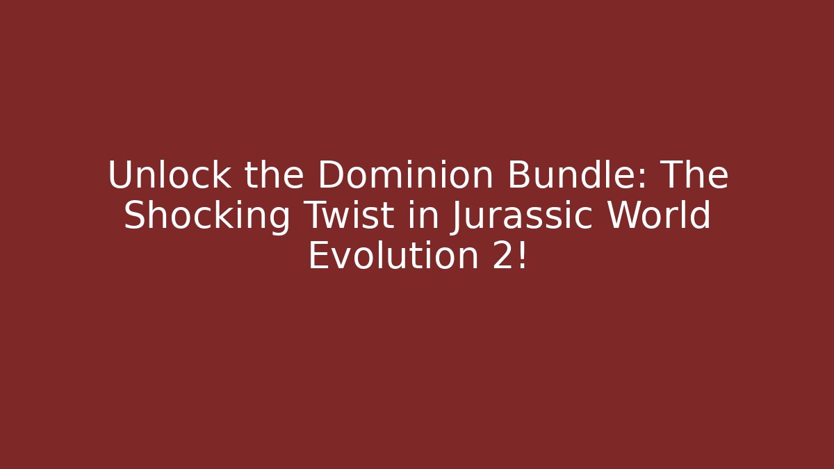 Unlock the Dominion Bundle: The Shocking Twist in Jurassic World Evolution 2! - Critter Realm