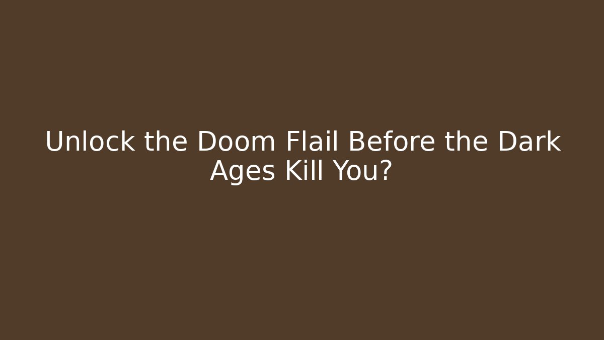 Unlock the Doom Flail Before the Dark Ages Kill You?